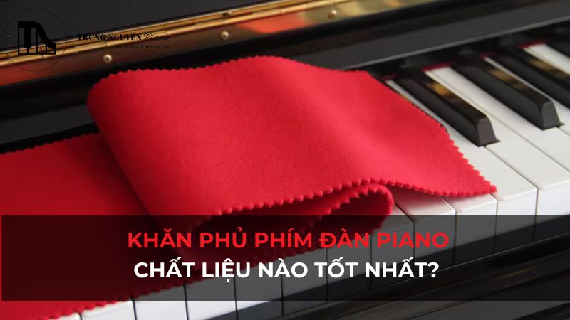 Khăn phủ phím Piano: Chất liệu nào tốt nhất?