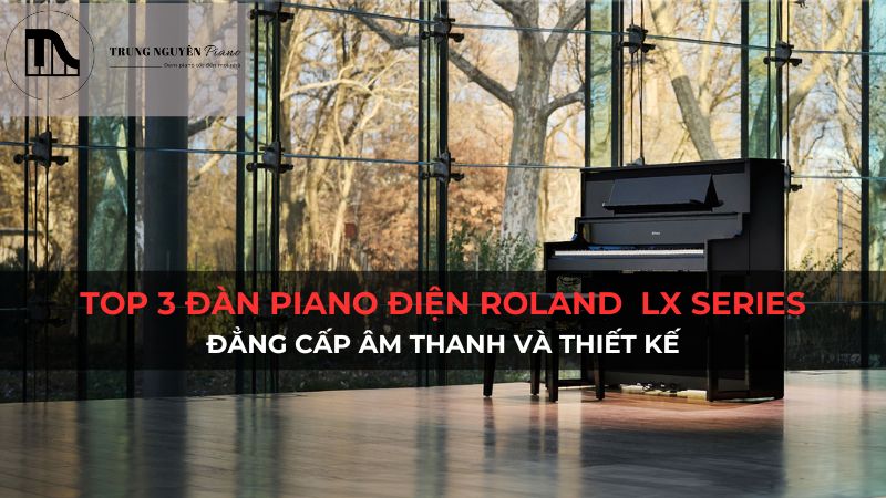 Top 3 đàn Piano Điện Roland LX Series: Đẳng cấp âm thanh và thiết kế