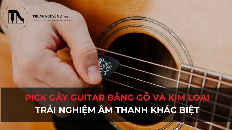 Pick gảy Guitar bằng gỗ và bằng kim loại: Trải nghiệm âm thanh khác biệt