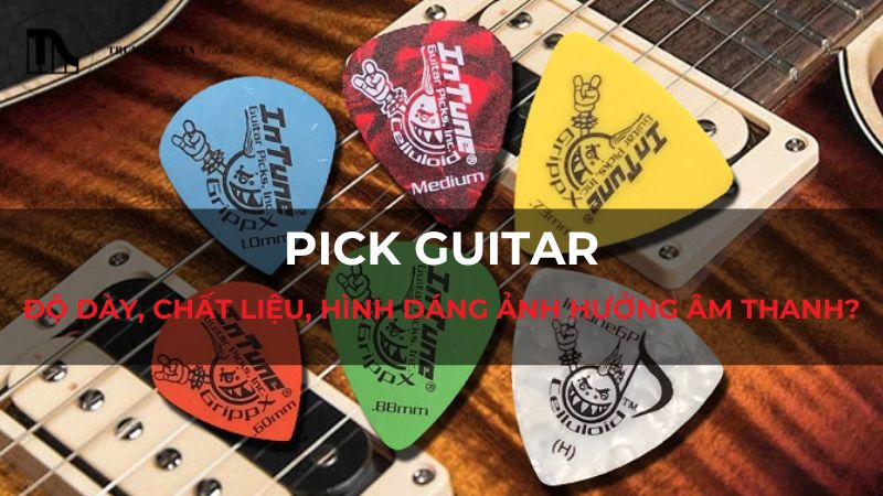 Pick Guitar: Độ dày, chất liệu, hình dáng ảnh hưởng âm thanh?