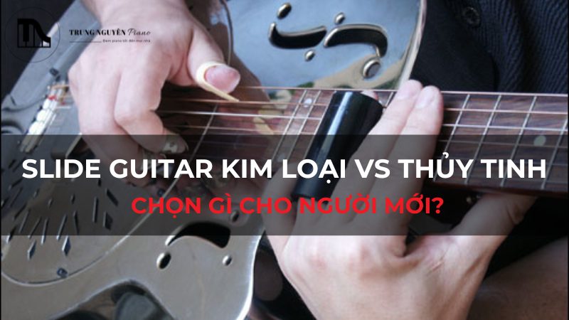 Slide Guitar kim loại vs thủy tinh: Chọn gì cho người mới?