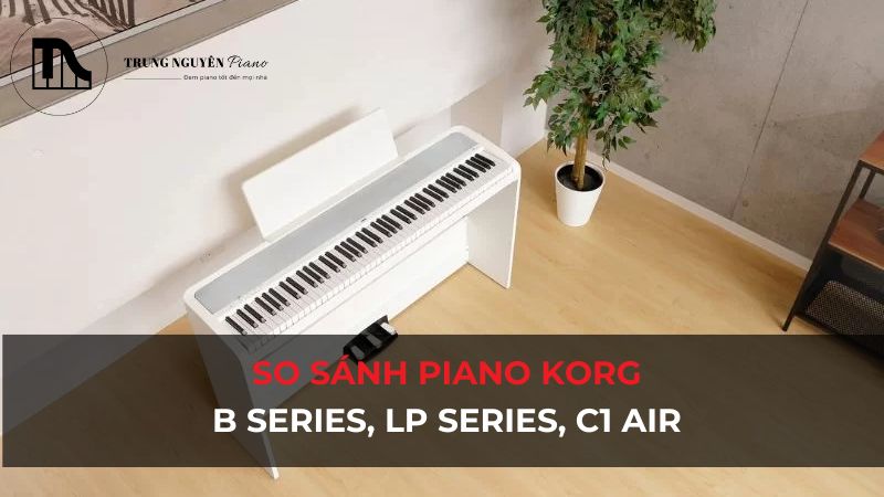 So sánh Piano điện Korg: B Series, LP Series, C1 Air