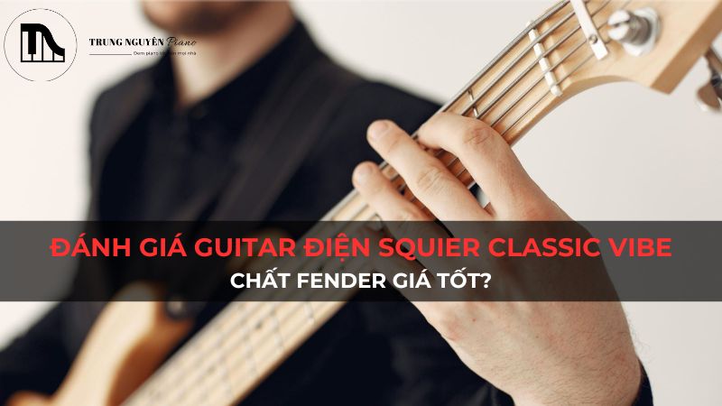 Đánh giá Guitar Điện Squier Classic Vibe Stratocaster: Chất Fender giá tốt?
