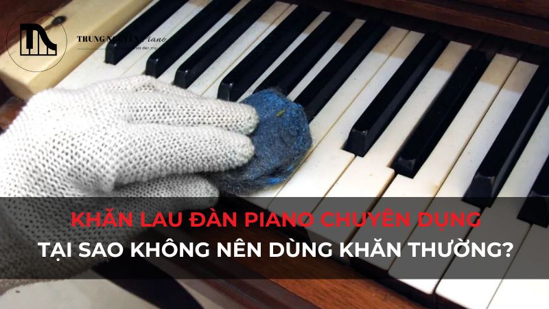 Tại nên sử dụng khăn lau đàn Piano chuyên dụng