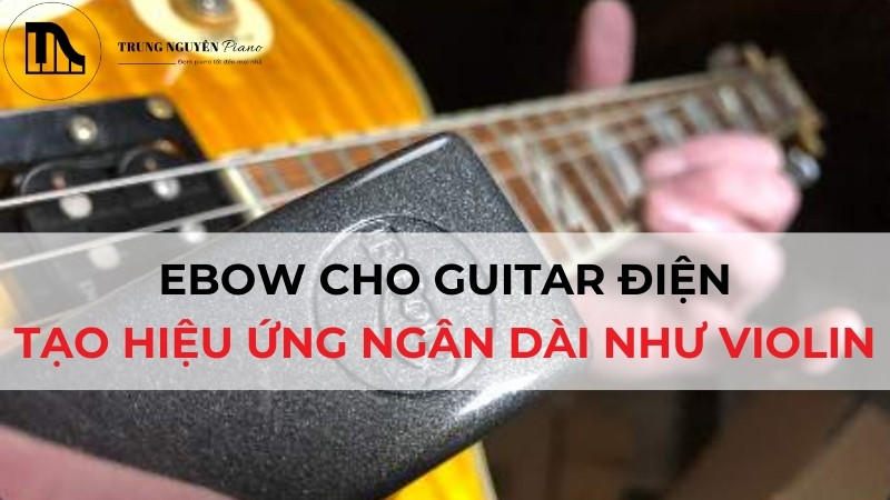 EBow cho Guitar Điện: Tạo hiệu ứng ngân dài như Violin