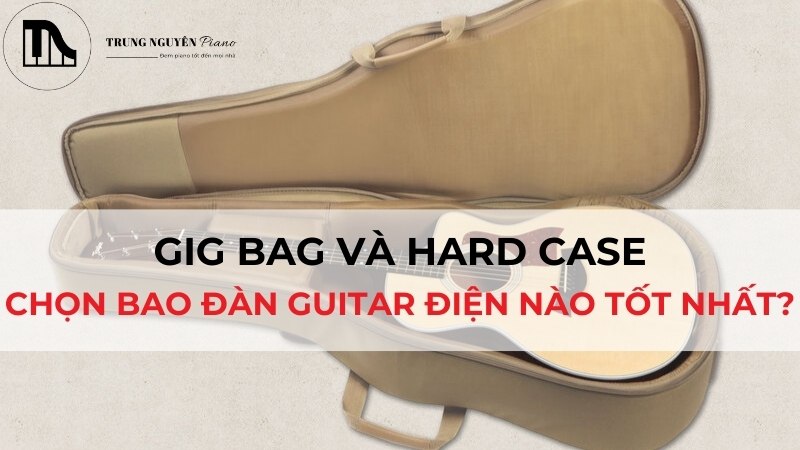 Gig Bag vs Hard Case: Chọn bao đàn Guitar điện nào tốt nhất?