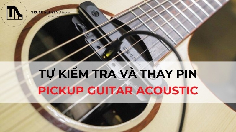 Tự kiểm tra và thay pin pickup guitar acoustic: Hướng dẫn A-Z