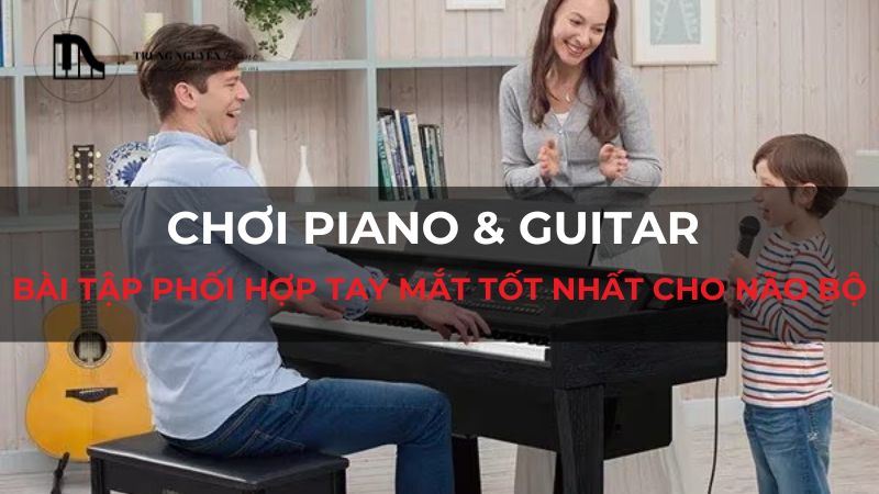 Chơi Piano & Guitar: Bài tập phối hợp tay mắt tốt nhất cho não bộ