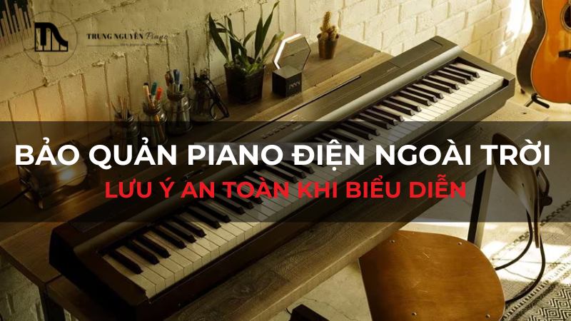 Bảo quản piano điện ngoài trời: Lưu ý an toàn khi biểu diễn