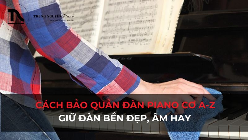 Cách bảo quản đàn piano cơ A-Z: Giữ đàn bền đẹp, âm hay
