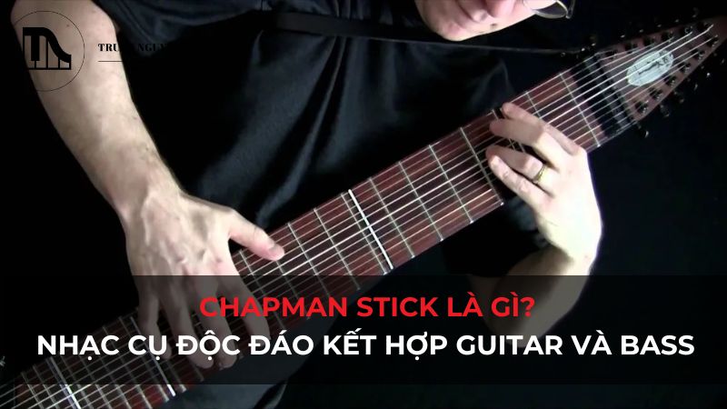 Chapman Stick là gì? Nhạc cụ độc đáo kết hợp Guitar và Bass