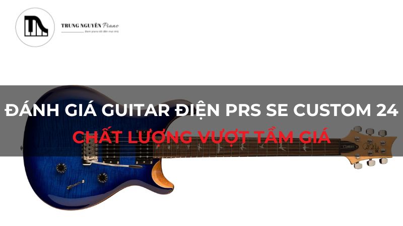 Đánh giá Guitar Điện PRS SE Custom 24: Chất lượng vượt tầm giá