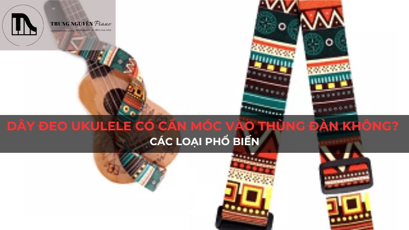 Dây đeo ukulele có cần móc vào thùng đàn không? Các loại phổ biến