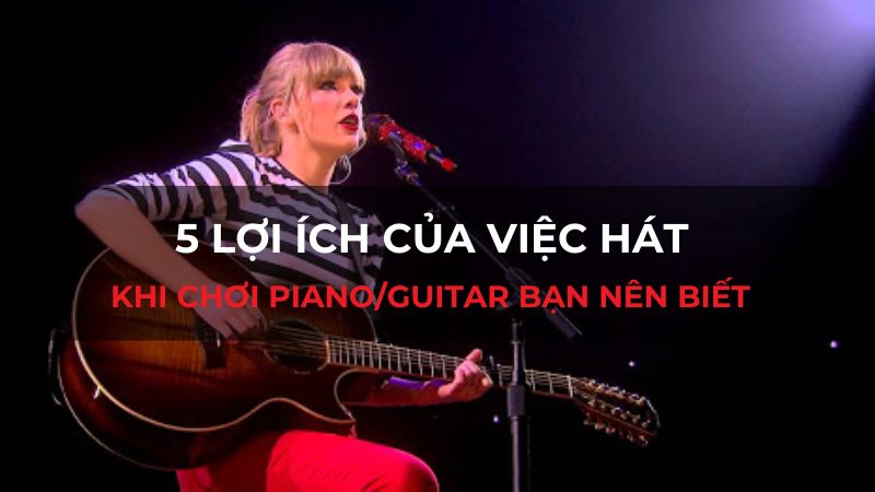 5 Lợi ích của việc hát khi chơi Piano/Guitar bạn nên biết