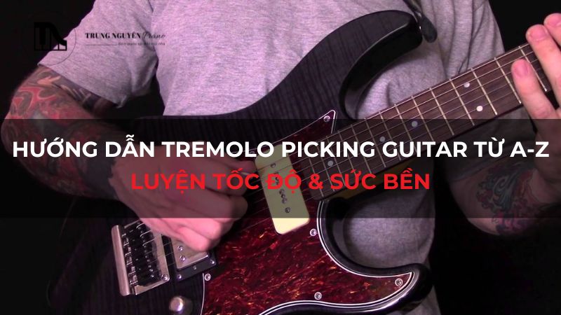 Hướng dẫn Tremolo Picking Guitar từ A-Z: Luyện tốc độ & sức bền