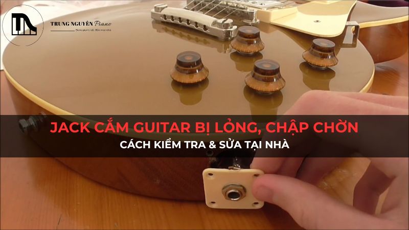 Jack cắm guitar bị lỏng, chập chờn: Cách kiểm tra & sửa tại nhà