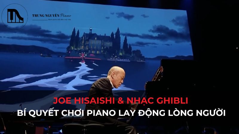 Joe Hisaishi & Nhạc Ghibli: Bí quyết chơi Piano lay động lòng người