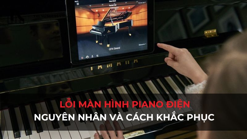 Lỗi màn hình piano điện: Nguyên nhân và cách khắc phục hiệu quả