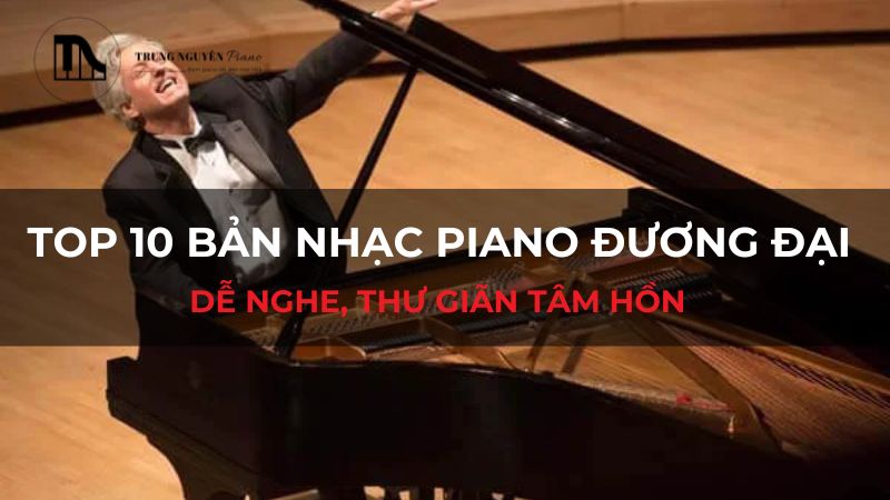 Top 10 bản nhạc Piano đương đại dễ nghe, thư giãn tâm hồn