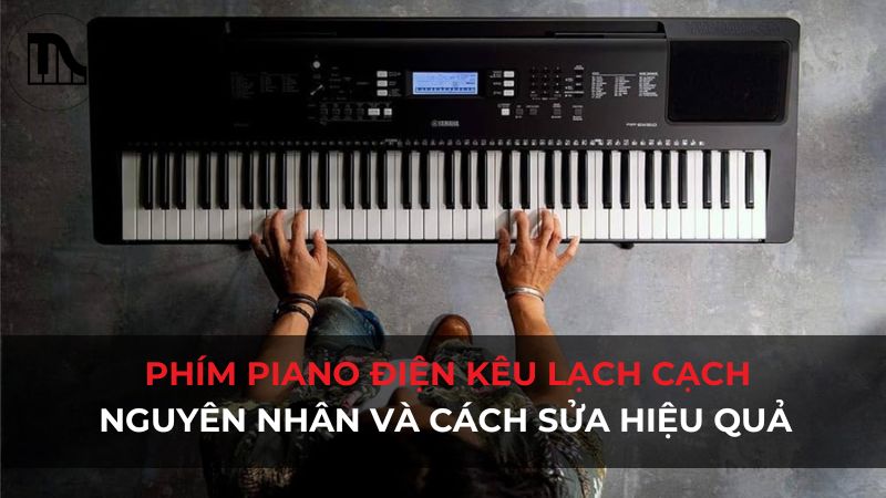 Tiếng lạch cạch ở phím đàn: Nguyên nhân và cách sửa hiệu quả
