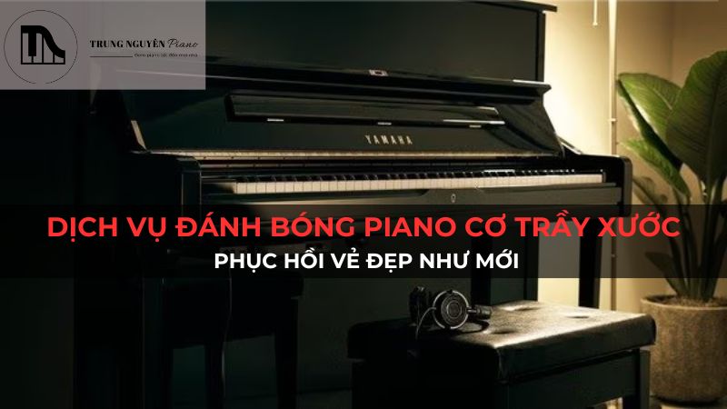 Dịch vụ đánh bóng Piano Cơ bị trầy xước: Phục hồi vẻ đẹp như mới