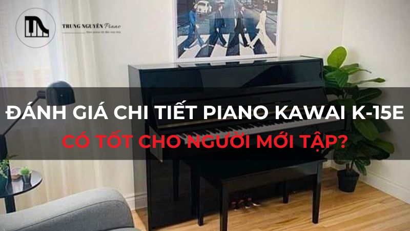 Đánh giá chi tiết Piano Kawai K-15E: Có tốt cho người mới tập?