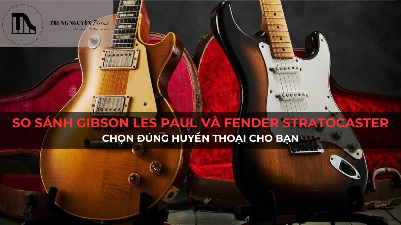 So sánh Gibson Les Paul và Fender Stratocaster: Chọn đúng huyền thoại cho bạn
