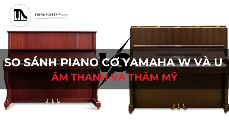 So sánh piano cơ Yamaha W và U: Âm thanh và thẩm mỹ