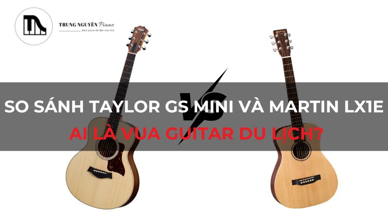 So sánh Taylor GS Mini và Martin LX1E: Ai là vua guitar du lịch?
