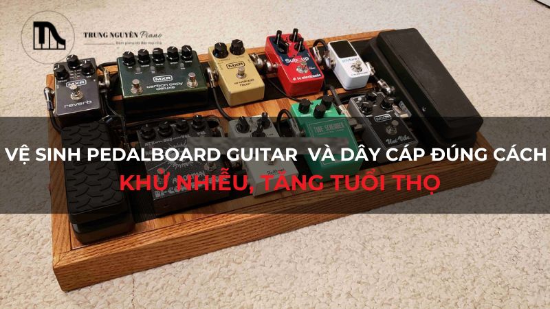 Vệ sinh Pedalboard Guitar và dây cáp đúng cách: Khử nhiễu, tăng tuổi thọ