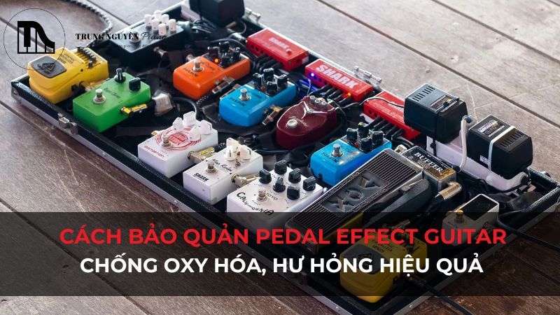 Cách bảo quản pedal effect guitar chống oxy hóa, hư hỏng hiệu quả