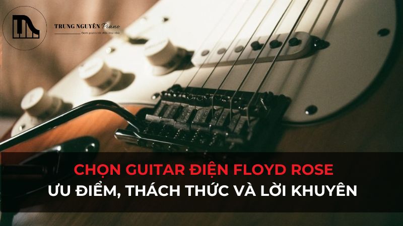 Chọn Guitar Điện Floyd Rose: Ưu điểm, thách thức và lời khuyên
