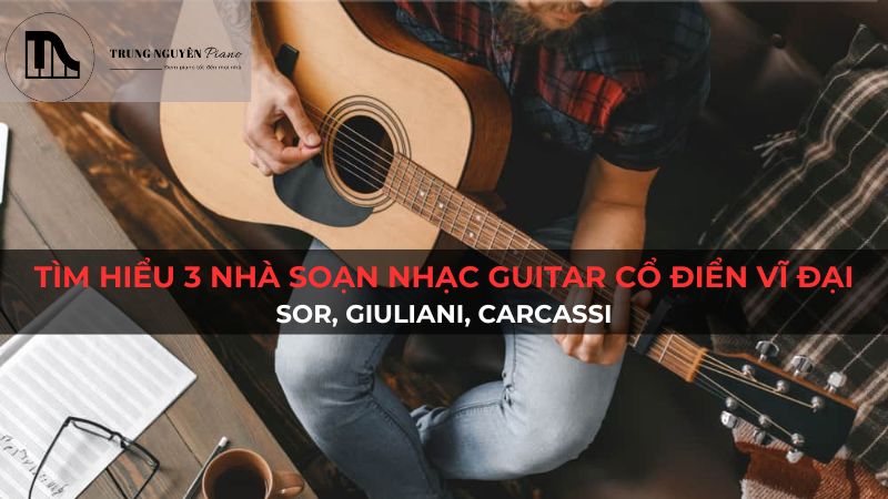 Tìm hiểu 3 nhà soạn nhạc Guitar cổ điển vĩ đại: Sor, Giuliani, Carcassi