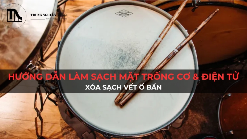 Hướng dẫn làm sạch mặt trống cơ & điện tử: Xóa sạch vết ố bẩn