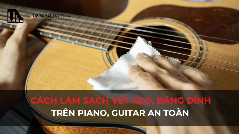Cách làm sạch vết keo dính trên Piano, Guitar an toàn