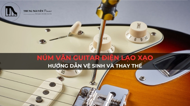 Núm vặn guitar điện lạo xạo: Hướng dẫn vệ sinh và thay thế