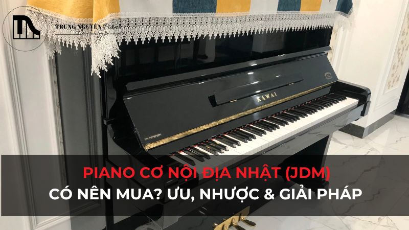 Piano nội địa Nhật (JDM): Có nên mua? Ưu, nhược điểm