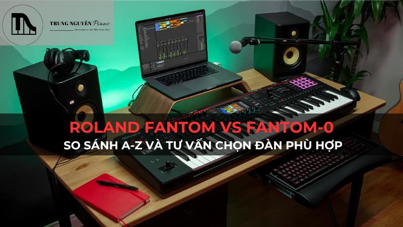 Roland Fantom vs Fantom-0: So sánh A-Z và tư vấn chọn đàn phù hợp