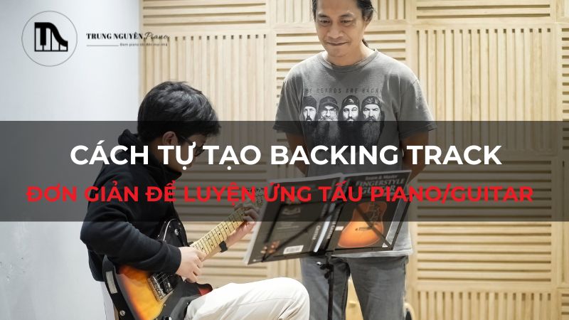 Cách tự tạo Backing Track đơn giản để luyện ứng tấu Piano/Guitar