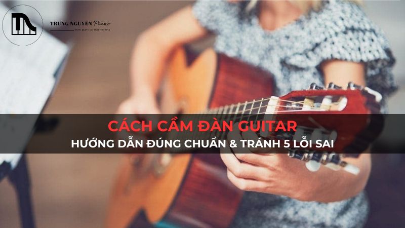 Cách cầm đàn guitar đúng chuẩn giúp chơi dễ dàng, tránh đau tay & sai tư thế. Xem ngay hướng dẫn chi tiết cùng 5 lỗi sai cần tránh để tự tin luyện tập!