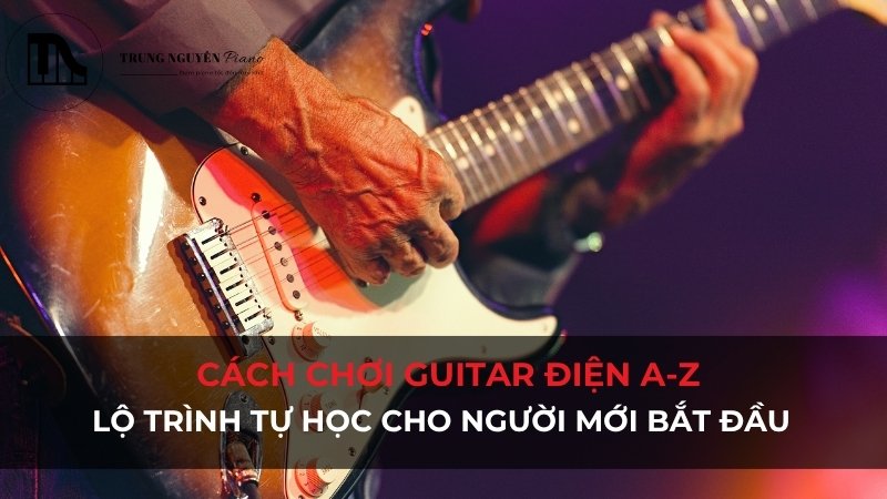 Cách chơi Guitar Điện A-Z: Lộ trình tự học cho người mới