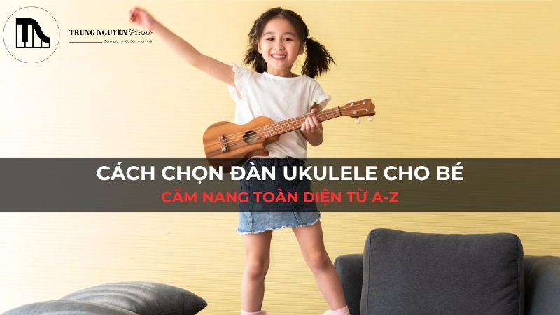 Cách chọn đàn Ukulele cho bé: Cẩm nang toàn diện từ A-Z