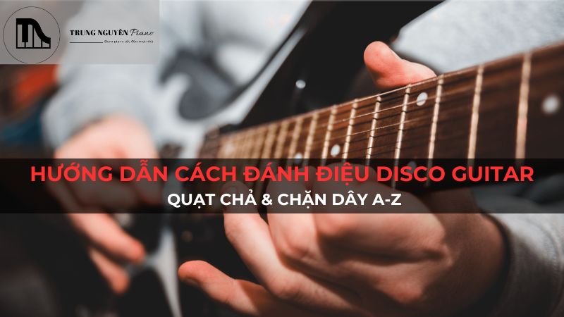 Hướng dẫn cách đánh điệu Disco Guitar: Quạt chả & chặn dây A-Z