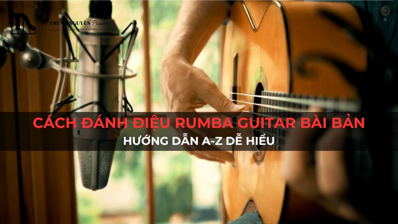 Cách Đánh Điệu Rumba Guitar Bài Bản: Hướng Dẫn A-Z Dễ Hiểu