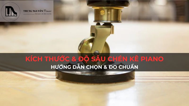 Kích thước & độ sâu chén kê piano: Hướng dẫn chọn & đo chuẩn