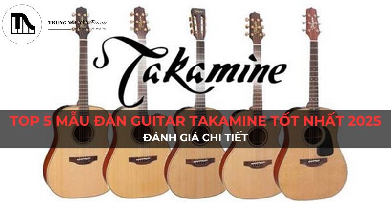 Top 5 Mẫu Đàn Guitar Takamine Tốt Nhất 2025: Đánh Giá Chi Tiết