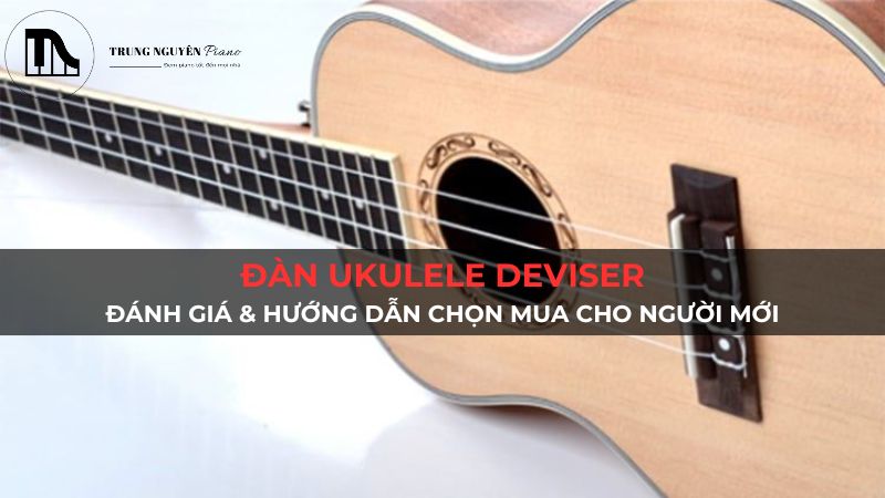 Đàn Ukulele Deviser: Đánh giá & hướng dẫn chọn mua cho người mới