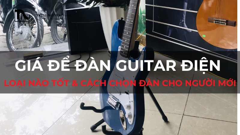 Giá để đàn guitar điện loại nào tốt & Cách chọn đàn cho người mới