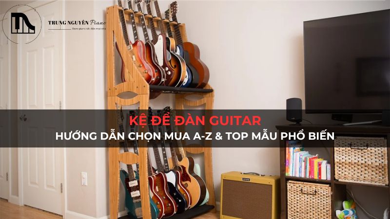 Kệ để đàn guitar: Hướng dẫn chọn mua A-Z & top mẫu phổ biến