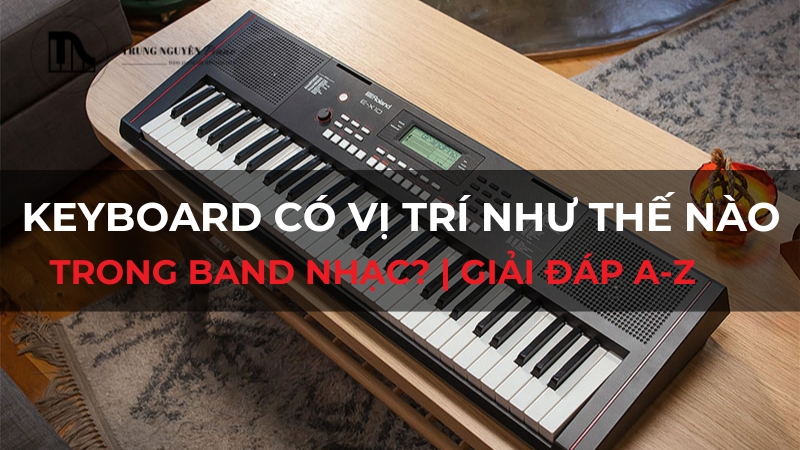 Keyboard có vị trí như thế nào trong band nhạc? | Giải đáp A-Z